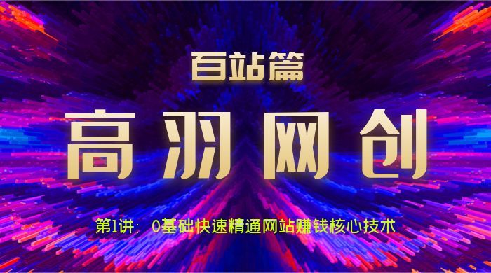 高羽网创百站篇第1讲：0基础快速精通网站项目核心技术