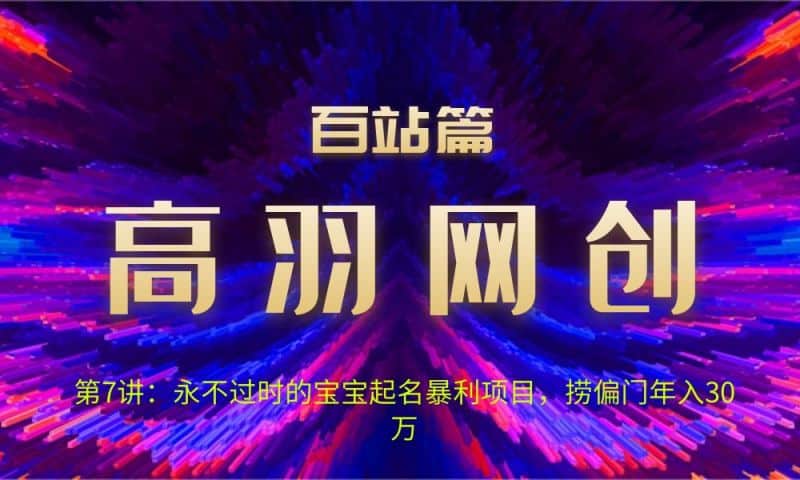 高羽网创百站篇第7讲：永不过时的宝宝起名暴利项目，捞偏门年入30万