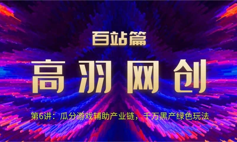 高羽网创百站篇第6讲：瓜分游戏辅助产业链，千万黑产绿色玩法