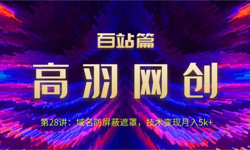 高羽网创百站篇第28讲：域名防屏蔽遮罩，技术变现月入5k+