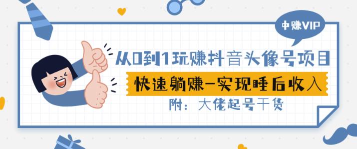 从0到1玩赚抖音头像号：快速躺挣-实现睡后收！附：大佬起号干货！