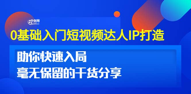 0基础入门短视频达人IP打造：助你快速入局 毫无保留的干货分享(10节视频课)