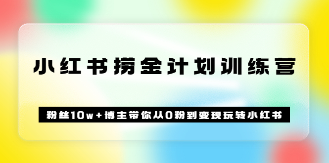 《小红书捞金计划训练营》粉丝10w 博主带你从0粉到变现玩转小红书（72节课)