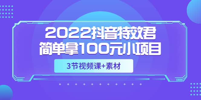 抖音特效君简单拿100元小项目，可深耕赚更多（3节视频课 素材）