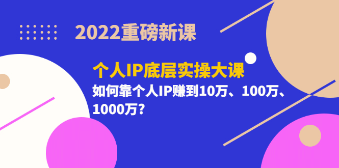 重磅新课《个人IP底层实操大课》如何靠个人IP赚到10万、100万、1000万