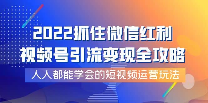 抓住微信红利，视频号引流变现全攻略，人人都能学会的短视频运营玩法