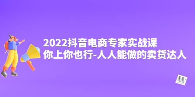 抖音电商专家实战课，你上你也行-人人能做的卖货达人