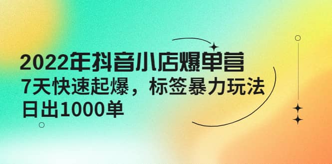 抖音小店爆单营， 7天快速起爆 标签玩法