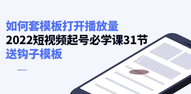 如何套模板打开播放量，短视频起号必学课31节，送钩子模板