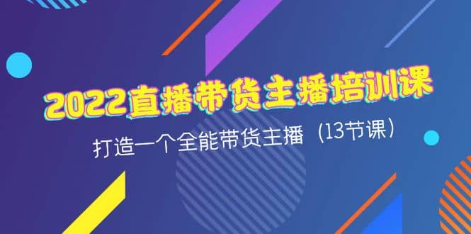 直播带货主播培训课，打造一个全能带货主播（13节课）