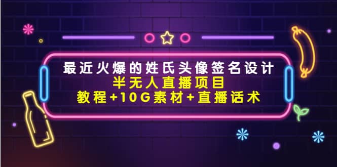 最近火爆的姓氏头像签名设计半无人直播项目（教程 10G素材 直播话术）