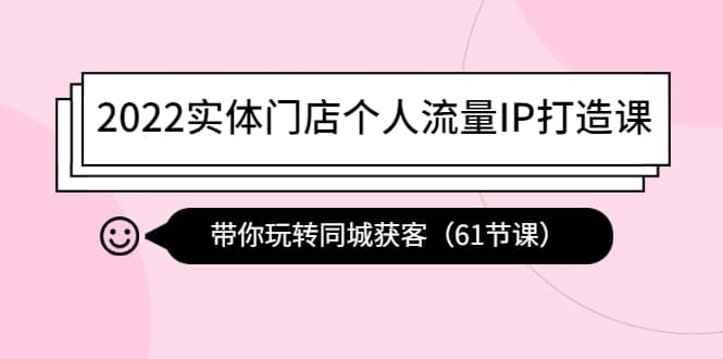 实体门店个人流量IP打造课：带你玩转同城获客（61节课）