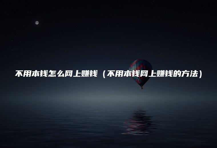 不用本钱怎么网上赚钱（不用本钱网上赚钱的方法）