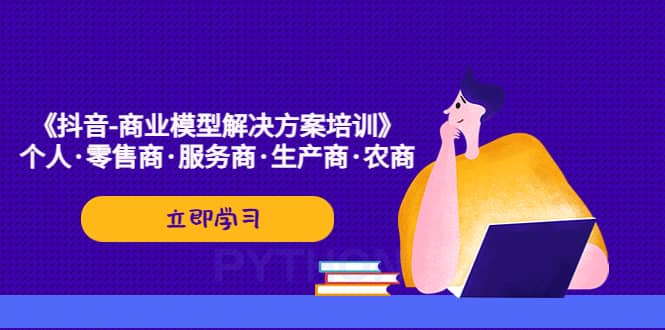 《抖音商业模型解决方案培训》个人零售商服务商生产商农商