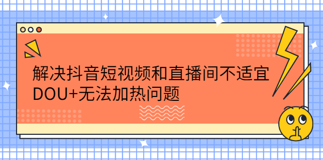 解决抖音短视频和直播间不适宜，DOU 无法加热问题