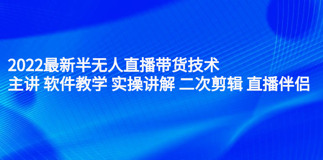 最新半无人直播带货技术：主讲 软件教学 实操讲解 二次剪辑 直播伴侣