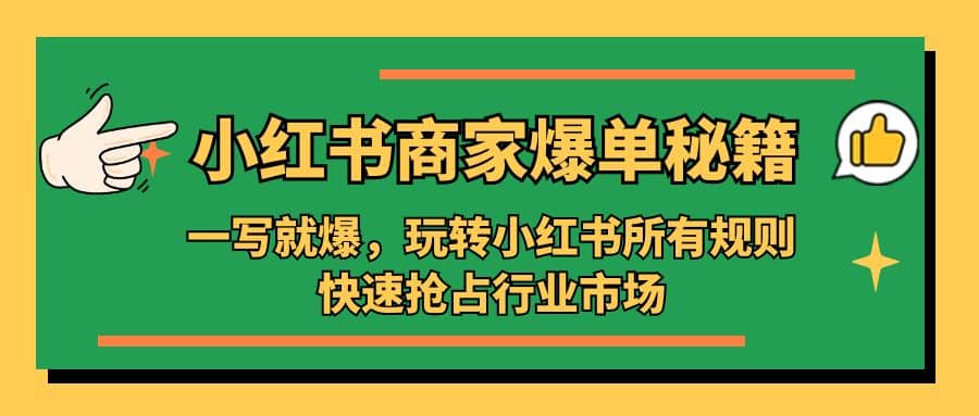 小红书商家爆单秘籍：一写就爆，玩转小红书所有规则，快速抢占行业市场