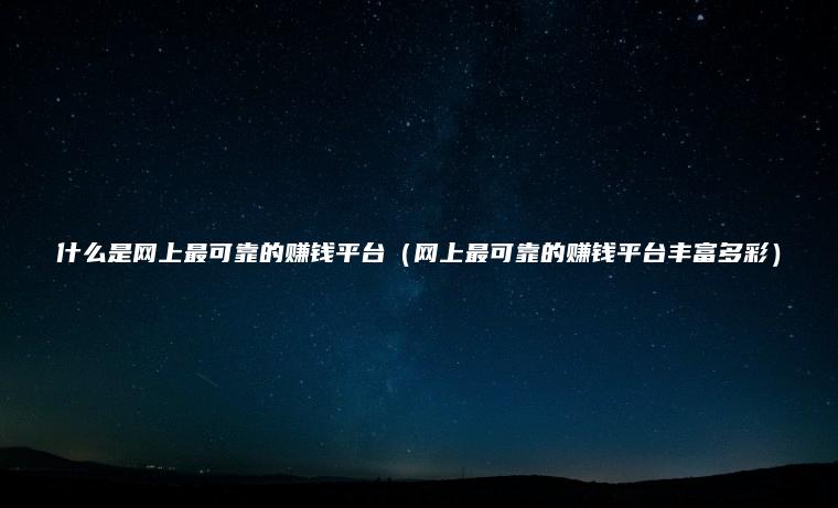 什么是网上最可靠的赚钱平台（网上最可靠的赚钱平台丰富多彩）