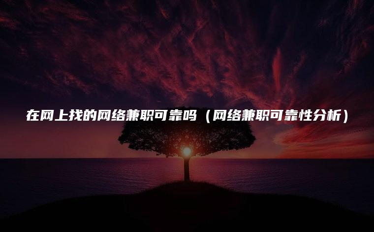 在网上找的网络兼职可靠吗（网络兼职可靠性分析）