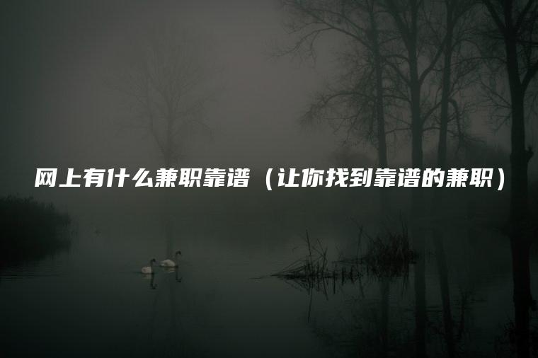 网上有什么兼职靠谱（让你找到靠谱的兼职）