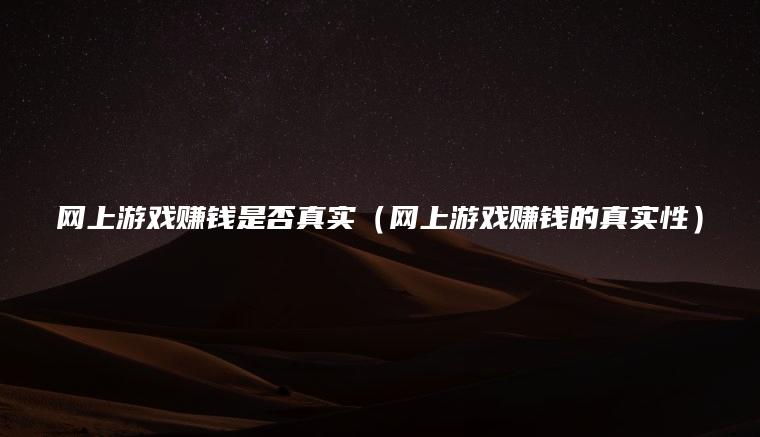 网上游戏赚钱是否真实（网上游戏赚钱的真实性）