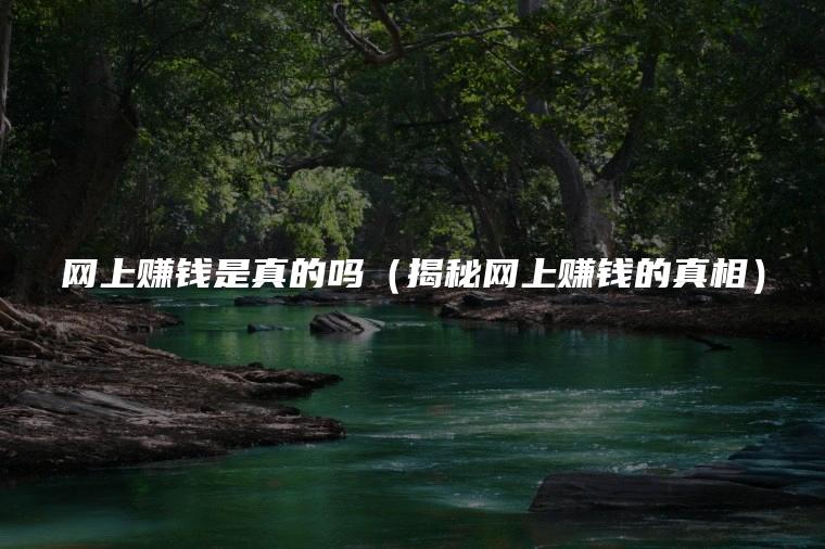 网上赚钱是真的吗（揭秘网上赚钱的真相）