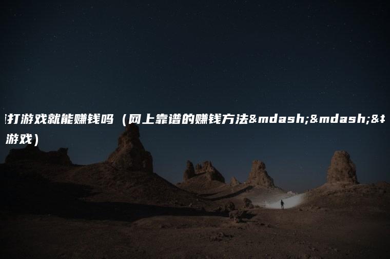 难道打游戏就能赚钱吗（网上靠谱的赚钱方法——打游戏）