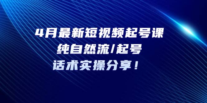 短视频起号课：纯自然流/起号，话术实操分享