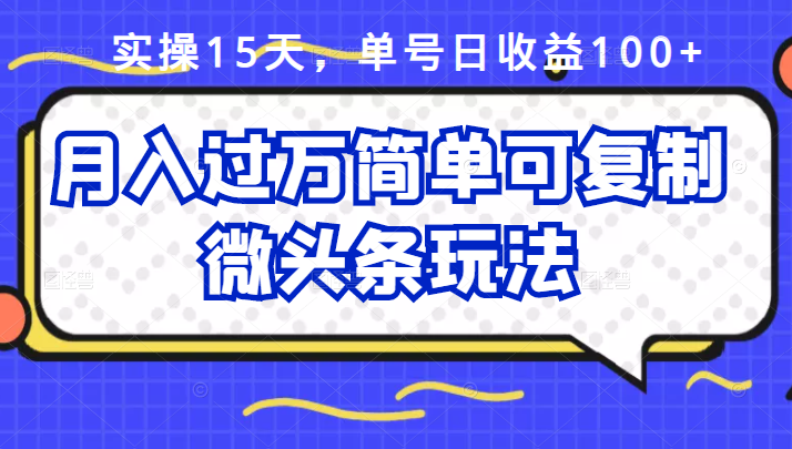 祖小来实操15天，单号日收益100 ，月入过万简单可复制的微头条玩法【付费文章】