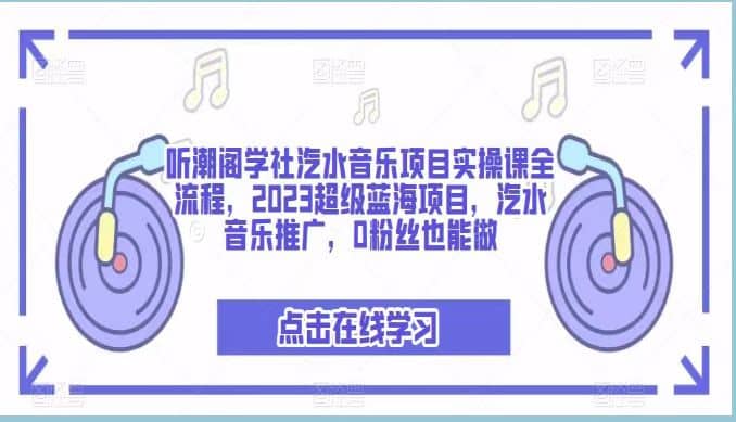 听潮阁学社汽水音乐项目实操课全流程，2023蓝海汽水音乐推广项目