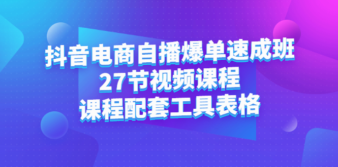 抖音电商自播爆单速成班：27节视频课程 课程配套工具表格