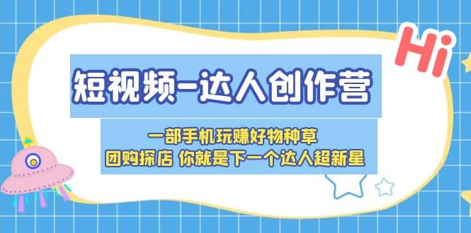 短视频达人创作营 一部手机玩赚好物种草 团购探店 你就是下一个达人超新星