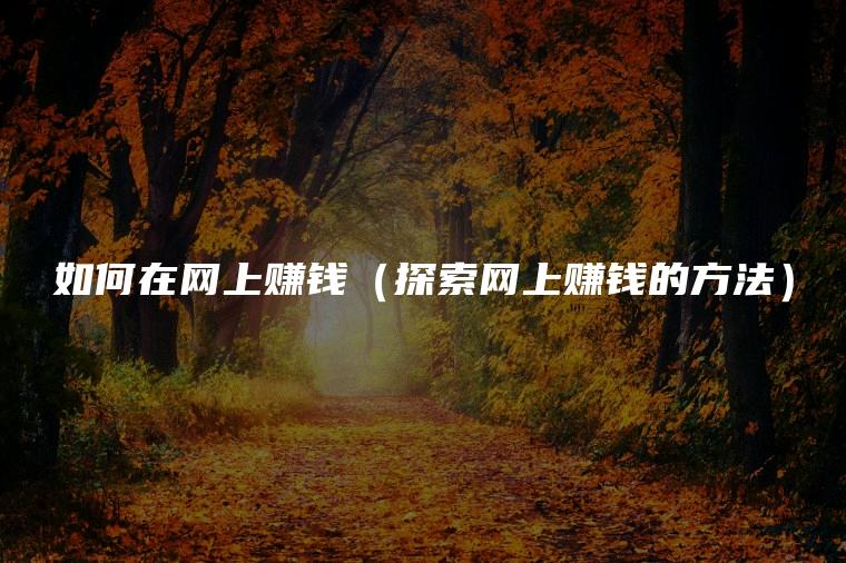 如何在网上赚钱（探索网上赚钱的方法）