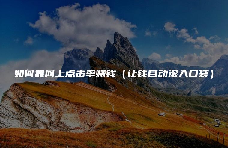 如何靠网上点击率赚钱（让钱自动滚入口袋）