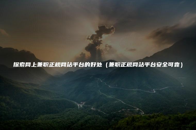 探索网上兼职正规网站平台的好处（兼职正规网站平台安全可靠）