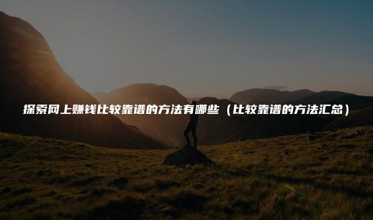 探索网上赚钱比较靠谱的方法有哪些（比较靠谱的方法汇总）