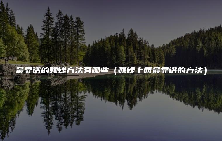最靠谱的赚钱方法有哪些（赚钱上网最靠谱的方法）