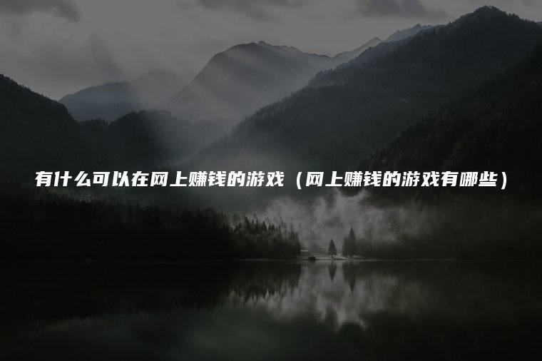 有什么可以在网上赚钱的游戏（网上赚钱的游戏有哪些）