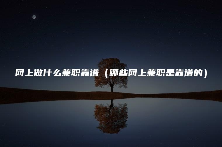 网上做什么兼职靠谱（哪些网上兼职是靠谱的）