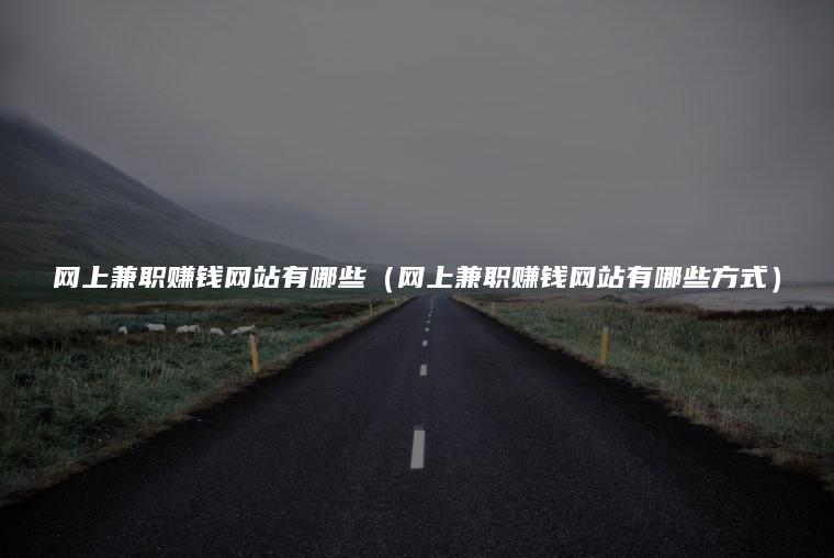 网上兼职赚钱网站有哪些（网上兼职赚钱网站有哪些方式）