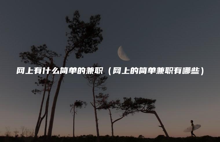 网上有什么简单的兼职（网上的简单兼职有哪些）