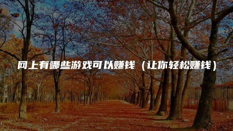 网上有哪些游戏可以赚钱（让你轻松赚钱）