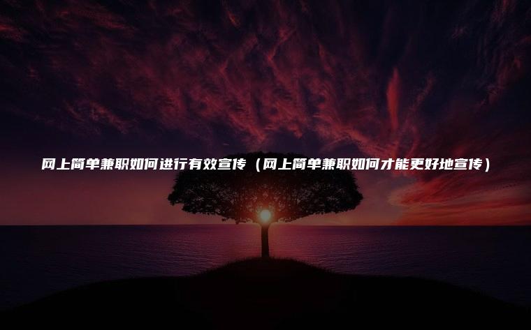 网上简单兼职如何进行有效宣传（网上简单兼职如何才能更好地宣传）