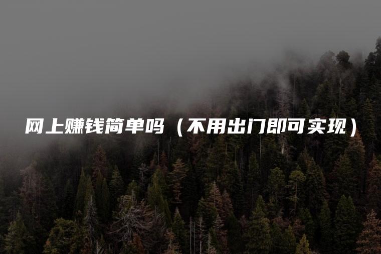 网上赚钱简单吗（不用出门即可实现）