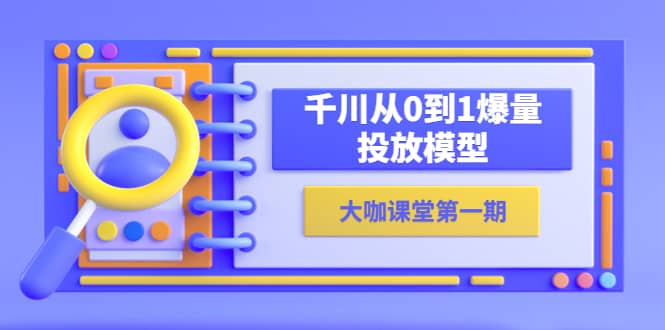 蝉妈妈大咖课堂第一期，千川从0到1爆量投放模型（23节视频课）