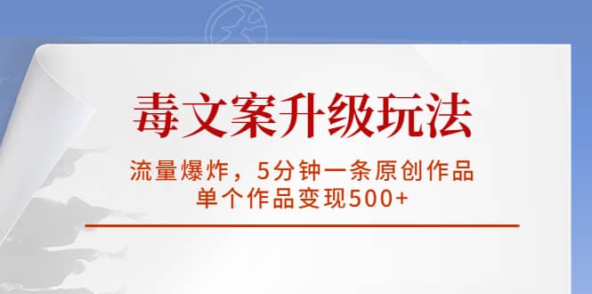 毒文案升级玩法，流量爆炸，5分钟一条原创作品，单个作品变现500