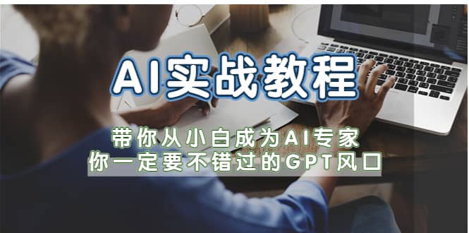 AI实战教程，带你从小白成为AI专家，你一定要不错过的GPT风口