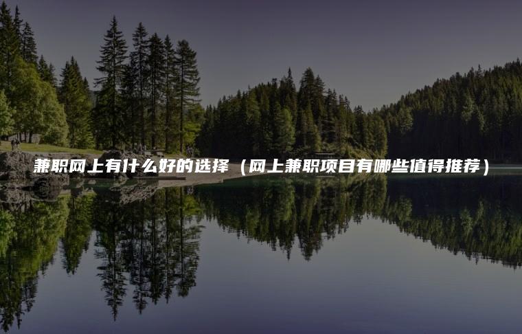 兼职网上有什么好的选择（网上兼职项目有哪些值得推荐）