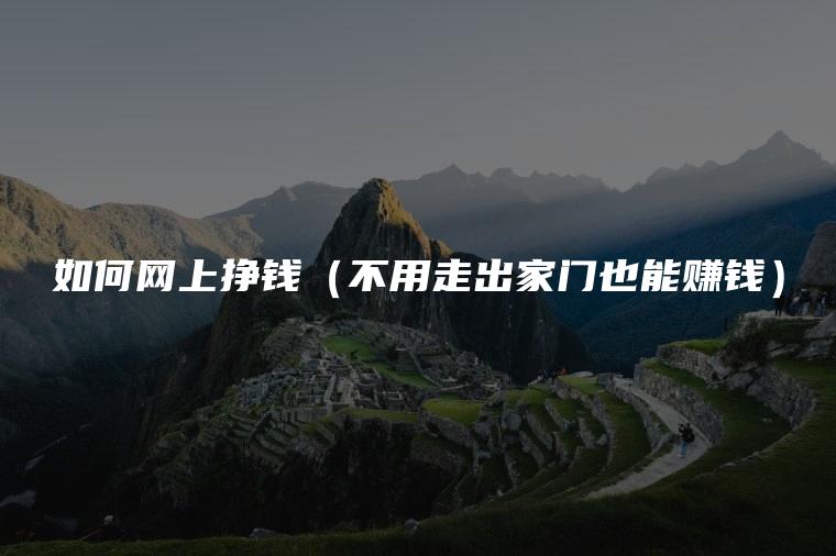 如何网上挣钱（不用走出家门也能赚钱）