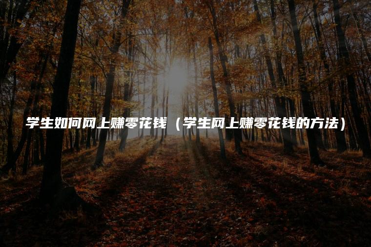 学生如何网上赚零花钱（学生网上赚零花钱的方法）
